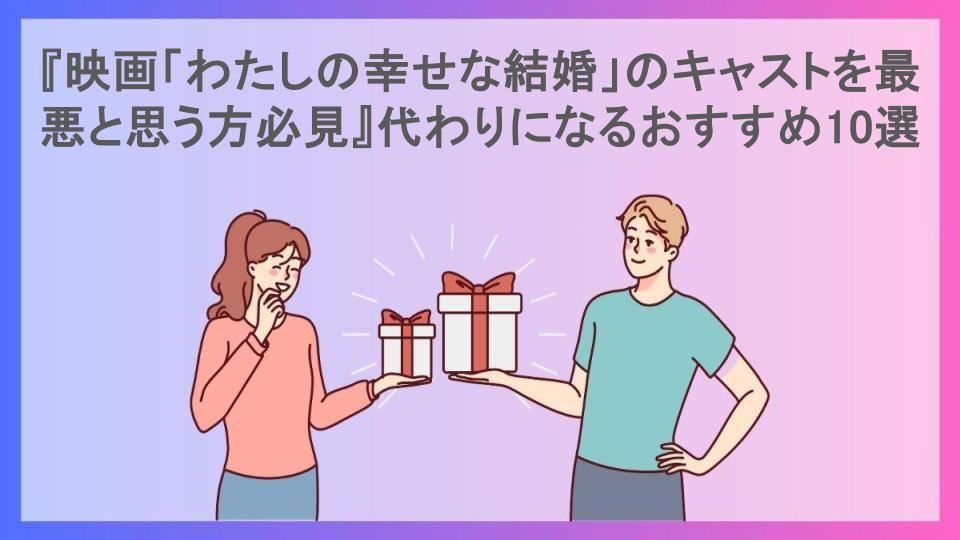 『映画「わたしの幸せな結婚」のキャストを最悪と思う方必見』代わりになるおすすめ10選